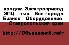 продам Электропривод ЭПЦ-10тыс - Все города Бизнес » Оборудование   . Ставропольский край